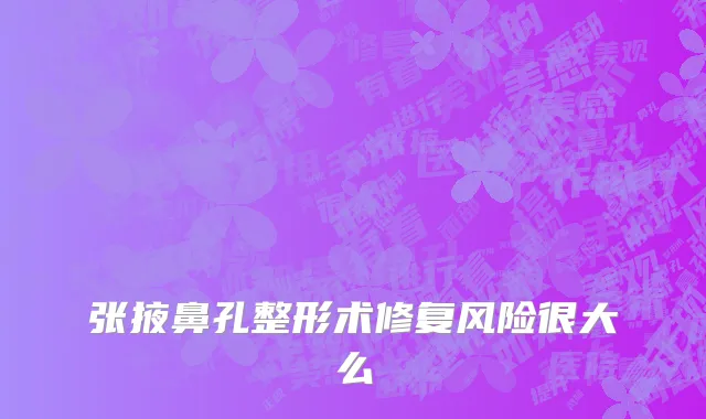 张掖鼻孔整形术修复风险很大么