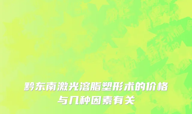 黔东南激光溶脂塑形术的价格与几种因素有关