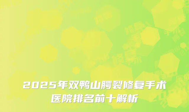 2025年双鸭山腭裂修复手术医院排名前十解析