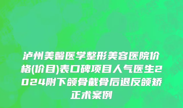泸州美馨医学整形美容医院价格(价目)表口碑项目人气医生2024附下颌骨截骨后退反颌矫正术案例