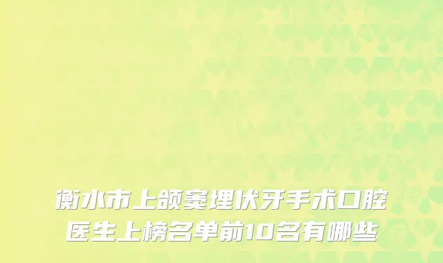 衡水市上颌窦埋伏牙手术口腔医生上榜名单前10名有哪些