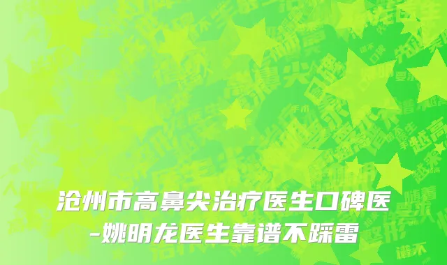 沧州市高鼻尖治疗医生口碑医-姚明龙医生靠谱不踩雷
