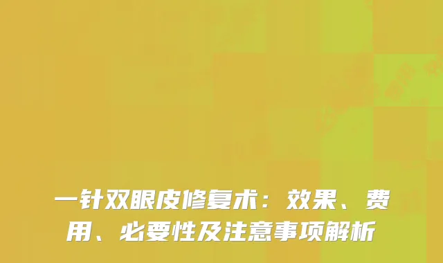 一针双眼皮修复术：效果、费用、必要性及注意事项解析