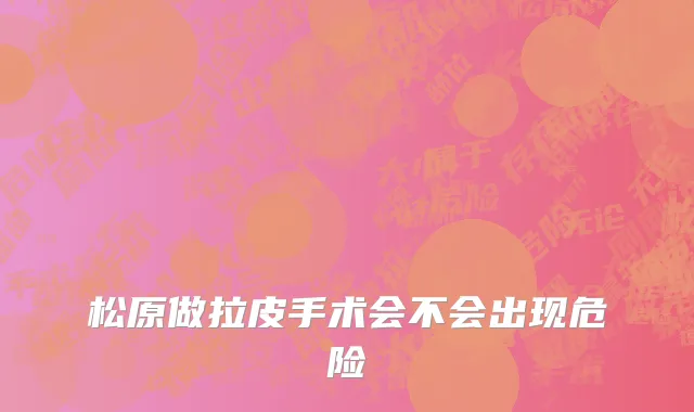 松原做拉皮手术会不会出现危险
