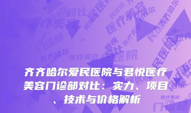 齐齐哈尔爱民医院与君悦医疗美容门诊部对比：实力、项目、技术与价格解析
