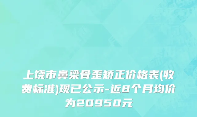上饶市鼻梁骨歪矫正价格表(收费标准)现已公示-近8个月均价为20950元