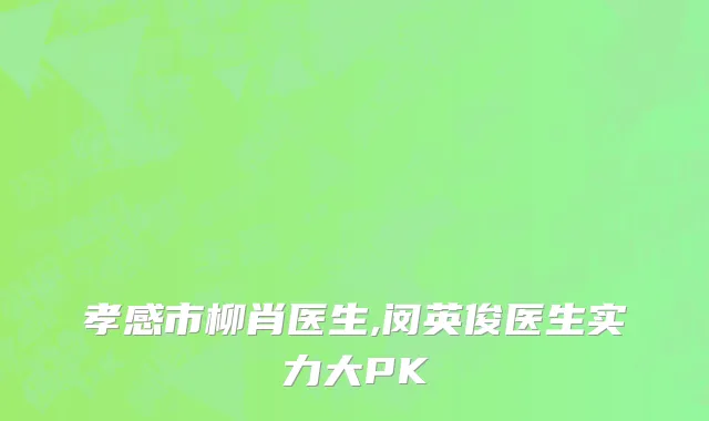 孝感市柳肖医生,闵英俊医生实力大PK