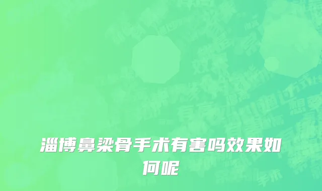 淄博鼻梁骨手术有害吗效果如何呢