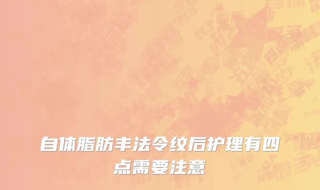 自体脂肪丰法令纹后护理有四点需要注意