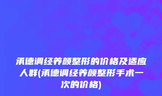 承德调经养颜整形的价格及适应人群(承德调经养颜整形手术一次的价格)