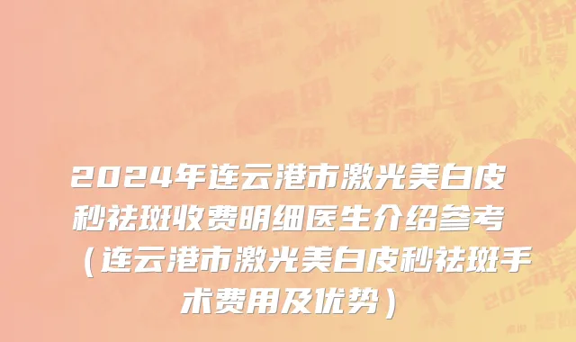 2024年连云港市激光美白皮秒祛斑收费明细医生介绍参考（连云港市激光美白皮秒祛斑手术费用及优势）