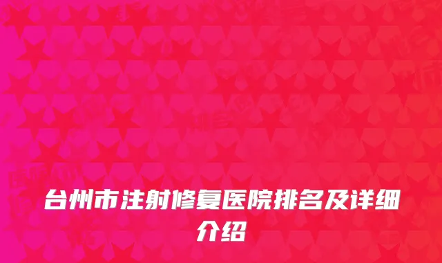 台州市注射修复医院排名及详细介绍