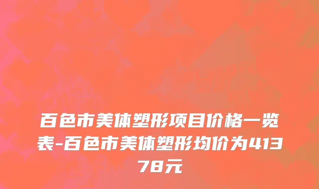 百色市美体塑形项目价格一览表-百色市美体塑形均价为41378元