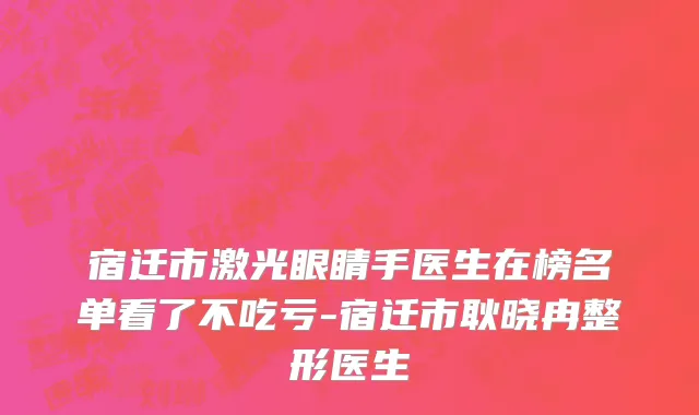 宿迁市激光眼睛手医生在榜名单看了不吃亏-宿迁市耿晓冉整形医生