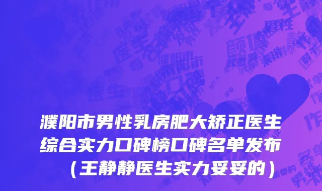 濮阳市男性乳房肥大矫正医生综合实力口碑榜口碑名单发布（王静静医生实力妥妥的）