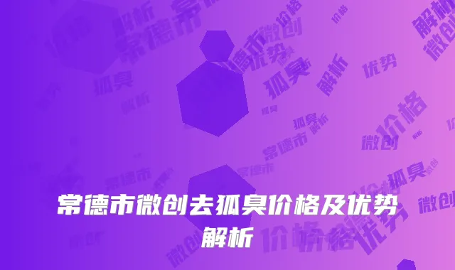 常德市微创去狐臭价格及优势解析