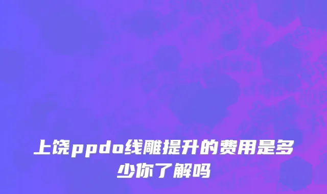 上饶ppdo线雕提升的费用是多少你了解吗
