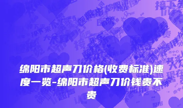 绵阳市超声刀价格(收费标准)速度一览-绵阳市超声刀价钱贵不贵