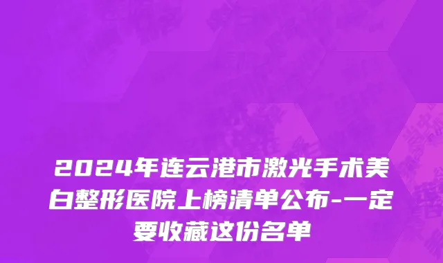 2024年连云港市激光手术美白整形医院上榜清单公布-一定要收藏这份名单