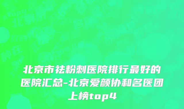 北京市祛粉刺医院排行最好的医院汇总-北京爱颜协和名医团上榜top4