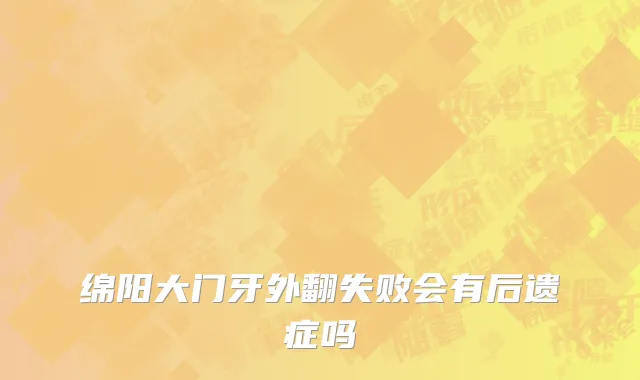 绵阳大门牙外翻失败会有后遗症吗