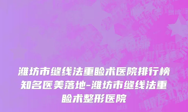 潍坊市缝线法重睑术医院排行榜知名医美落地-潍坊市缝线法重睑术整形医院