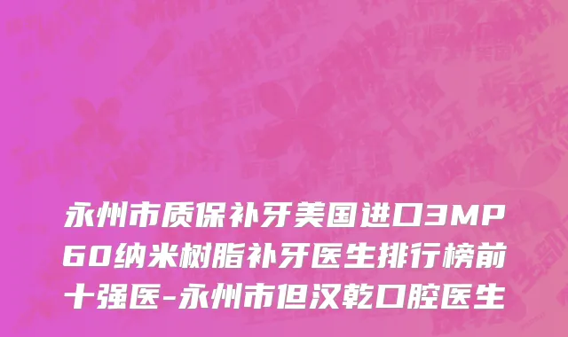 永州市质保补牙美国进口3MP60纳米树脂补牙医生排行榜前十强医-永州市但汉乾口腔医生