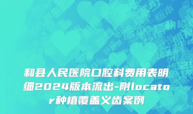 和县人民医院口腔科费用表明细2024版本流出-附locator种植覆盖义齿案例