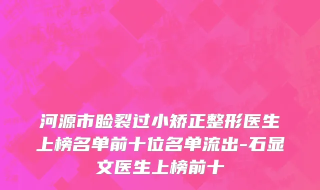 河源市睑裂过小矫正整形医生上榜名单前十位名单流出-石显文医生上榜前十