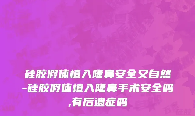 硅胶假体植入隆鼻安全又自然-硅胶假体植入隆鼻手术安全吗,有后遗症吗