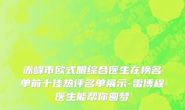 赤峰市欧式眼综合医生在榜名单前十佳热评名单展示-雷博程医生能帮你圆梦