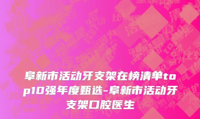 阜新市活动牙支架在榜清单top10强年度甄选-阜新市活动牙支架口腔医生