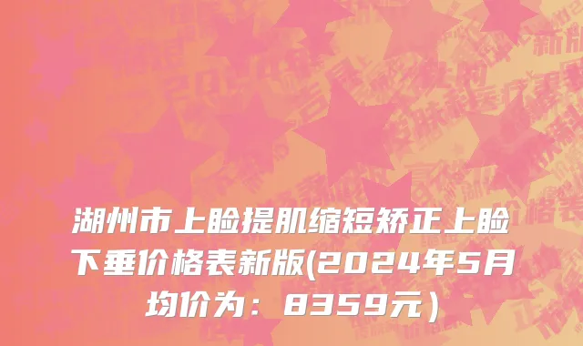 湖州市上睑提肌缩短矫正上睑下垂价格表新版(2024年5月均价为：8359元）