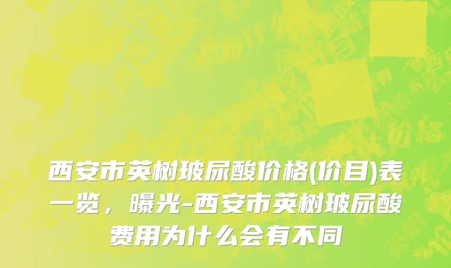 西安市英树玻尿酸价格(价目)表一览，曝光-西安市英树玻尿酸费用为什么会有不同
