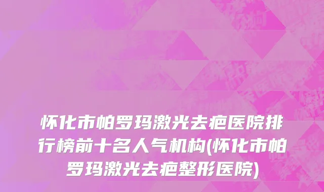 怀化市帕罗玛激光去疤医院排行榜前十名人气机构(怀化市帕罗玛激光去疤整形医院)