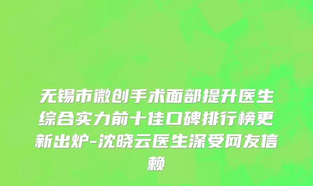 无锡市微创手术面部提升医生综合实力前十佳口碑排行榜更新出炉-沈晓云医生深受网友信赖