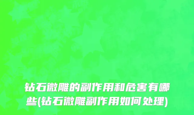 钻石微雕的副作用和危害有哪些(钻石微雕副作用如何处理)