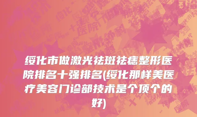 绥化市做激光祛斑祛痣整形医院排名十强排名(绥化那样美医疗美容门诊部技术是个顶个的好)
