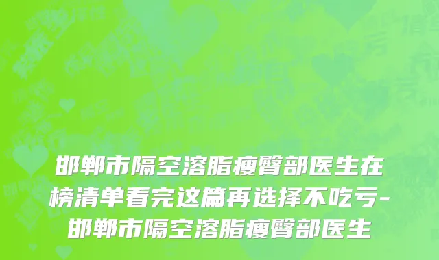 邯郸市隔空溶脂瘦臀部医生在榜清单看完这篇再选择不吃亏-邯郸市隔空溶脂瘦臀部医生