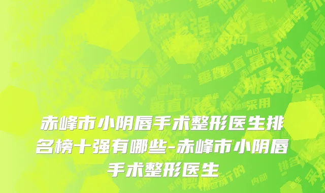 赤峰市小阴唇手术整形医生排名榜十强有哪些-赤峰市小阴唇手术整形医生