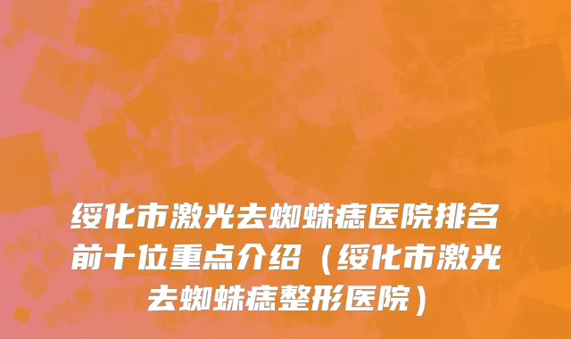 绥化市激光去蜘蛛痣医院排名前十位重点介绍（绥化市激光去蜘蛛痣整形医院）