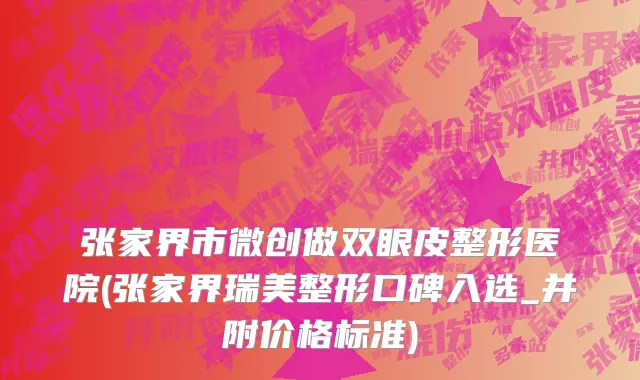 张家界市微创做双眼皮整形医院(张家界瑞美整形口碑入选_并附价格标准)