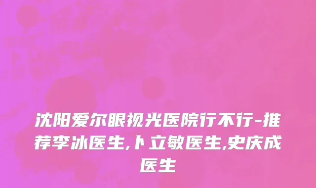 沈阳爱尔眼视光医院行不行-推荐李冰医生,卜立敏医生,史庆成医生