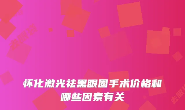 怀化激光祛黑眼圈手术价格和哪些因素有关