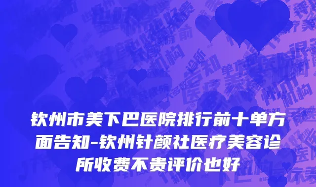 钦州市美下巴医院排行前十单方面告知-钦州针颜社医疗美容诊所收费不贵评价也好