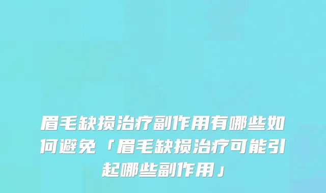 眉毛缺损治疗副作用有哪些如何避免「眉毛缺损治疗可能引起哪些副作用」