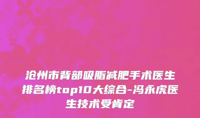 沧州市背部吸脂减肥手术医生排名榜top10大综合-冯永虎医生技术受肯定