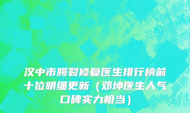 汉中市腭裂修复医生排行榜前十位明细更新（邓坤医生人气口碑实力相当）