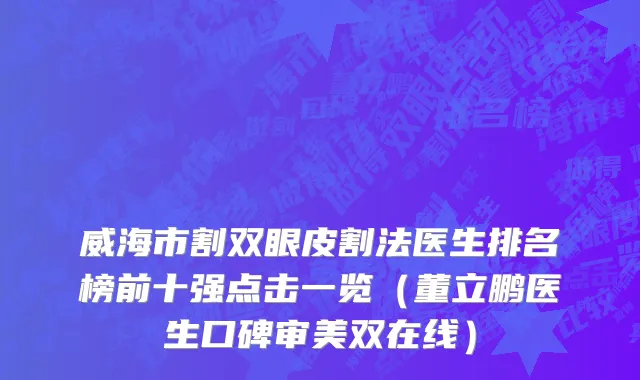 威海市割双眼皮割法医生排名榜前十强点击一览（董立鹏医生口碑审美双在线）