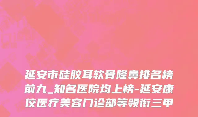 延安市硅胶耳软骨隆鼻排名榜前九_知名医院均上榜-延安康佼医疗美容门诊部等领衔三甲